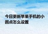 今日更新苹果手机的小圆点怎么设置