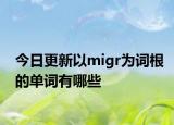 今日更新以migr为词根的单词有哪些