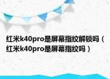 红米k40pro是屏幕指纹解锁吗（红米k40pro是屏幕指纹吗）