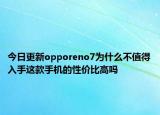 今日更新opporeno7为什么不值得入手这款手机的性价比高吗
