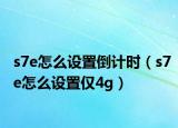s7e怎么设置倒计时（s7e怎么设置仅4g）