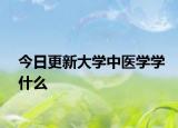 今日更新大学中医学学什么