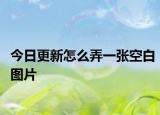 今日更新怎么弄一张空白图片
