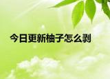 今日更新柚子怎么剥