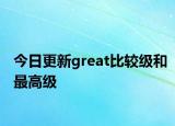 今日更新great比较级和最高级