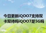 今日更新iQOO7支持双卡双待吗iQOO7是5G吗