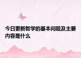 今日更新哲学的基本问题及主要内容是什么