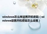 windows怎么样设置开机密码（windows设置开机密码怎么设置）