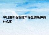 今日更新诉前财产保全的条件有什么呢
