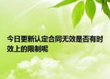 今日更新认定合同无效是否有时效上的限制呢