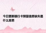 今日更新银行卡预留信息缺失是什么意思