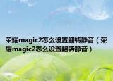 荣耀magic2怎么设置翻转静音（荣耀magic2怎么设置翻转静音）