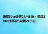 荣耀50se设置24小时制（荣耀50se时间怎么设置24小时）