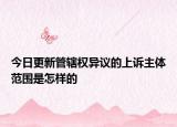 今日更新管辖权异议的上诉主体范围是怎样的
