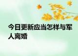 今日更新应当怎样与军人离婚