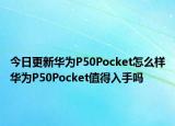 今日更新华为P50Pocket怎么样华为P50Pocket值得入手吗