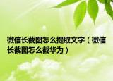 微信长截图怎么提取文字（微信长截图怎么截华为）