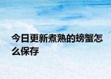 今日更新煮熟的螃蟹怎么保存