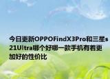 今日更新OPPOFindX3Pro和三星s21Ultra哪个好哪一款手机有着更加好的性价比