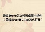 荣耀50pro怎么设置桌面小组件（荣耀50seNFC功能怎么打开）