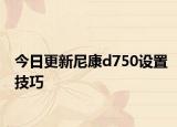 今日更新尼康d750设置技巧