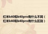 红米k40和k40pro有什么不同（红米k40和k40pro有什么区别）