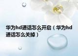 华为hd通话怎么开启（华为hd通话怎么关掉）