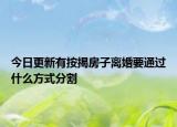 今日更新有按揭房子离婚要通过什么方式分割