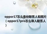 oppor17怎么备份联系人和照片（oppor17pro怎么导入联系人）