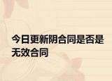 今日更新阴合同是否是无效合同