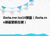 ibeta.me ios14屏蔽（ibeta.me屏蔽更新在哪）