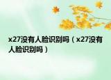 x27没有人脸识别吗（x27没有人脸识别吗）