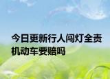 今日更新行人闯灯全责机动车要赔吗