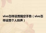 vivo怎样设置隔空手势（vivo怎样设置个人铃声）