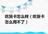 吃货卡怎么样（吃货卡怎么用不了）