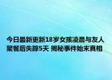 今日最新更新18岁女孩凌晨与友人聚餐后失踪5天 揭秘事件始末真相