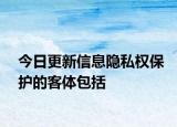 今日更新信息隐私权保护的客体包括