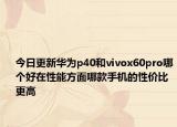 今日更新华为p40和vivox60pro哪个好在性能方面哪款手机的性价比更高
