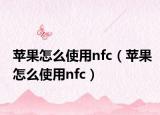 苹果怎么使用nfc（苹果怎么使用nfc）