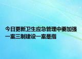 今日更新卫生应急管理中要加强一案三制建设一案是指