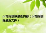 pr如何删除最近内容（pr如何删除最近文件）