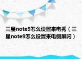 三星note9怎么设置来电秀（三星note9怎么设置来电侧屏闪）
