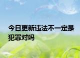 今日更新违法不一定是犯罪对吗
