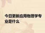 今日更新应用物理学专业是什么