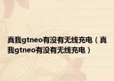 真我gtneo有没有无线充电（真我gtneo有没有无线充电）
