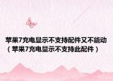 苹果7充电显示不支持配件又不能动（苹果7充电显示不支持此配件）