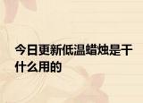 今日更新低温蜡烛是干什么用的