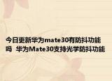今日更新华为mate30有防抖功能吗  华为Mate30支持光学防抖功能