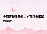 今日更新父母多少岁可以申报赡养费呢