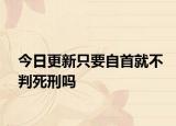 今日更新只要自首就不判死刑吗